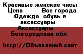 Красивые женские часы › Цена ­ 500 - Все города Одежда, обувь и аксессуары » Аксессуары   . Белгородская обл.